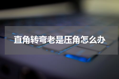 直角转弯老是压角怎么办