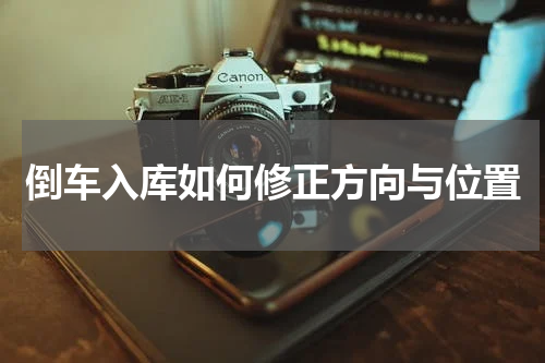 倒车入库如何修正方向与位置