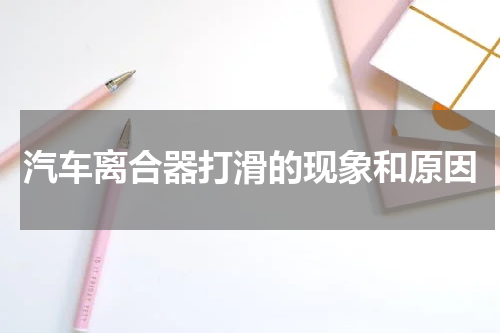 汽车离合器打滑的现象和原因