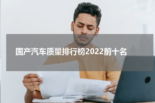 国产汽车质量排行榜2022前十名