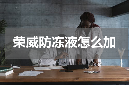 荣威防冻液怎么加