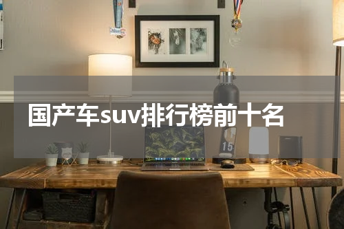 国产车suv排行榜前十名