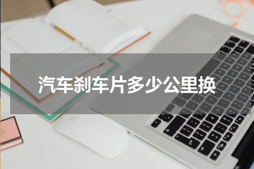 汽车刹车片多少公里换