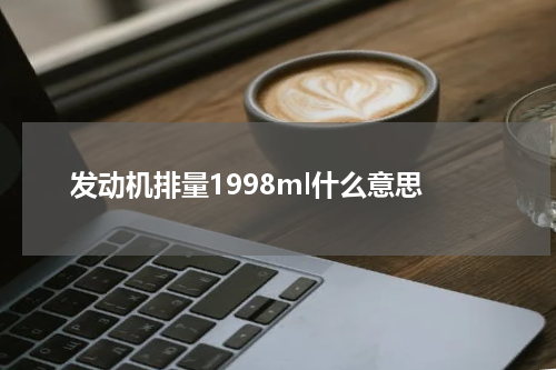 发动机排量1998ml什么意思