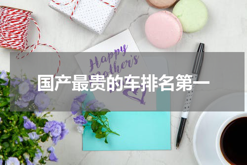 国产最贵的车排名第一