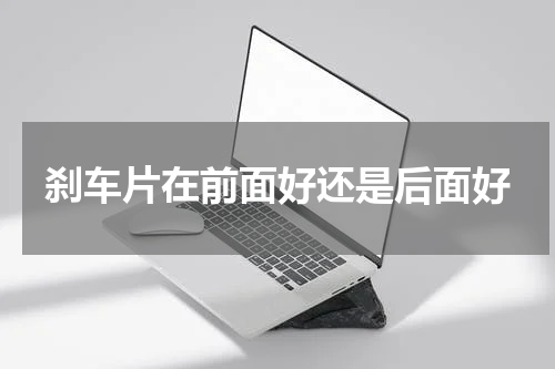 刹车片在前面好还是后面好
