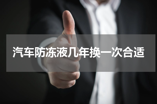 汽车防冻液几年换一次合适