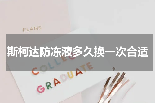 斯柯达防冻液多久换一次合适