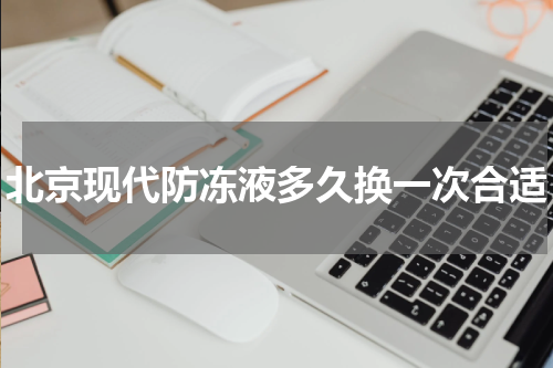 北京现代防冻液多久换一次合适