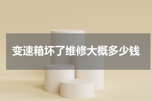 变速箱坏了维修大概多少钱