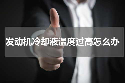 发动机冷却液温度过高怎么办