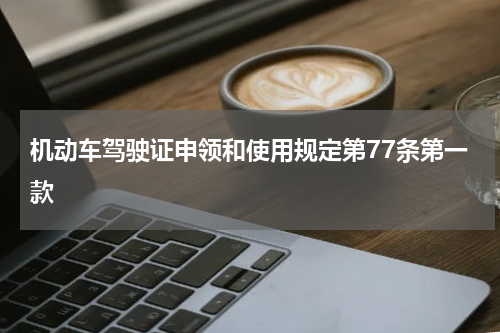 机动车驾驶证申领和使用规定第77条第一款