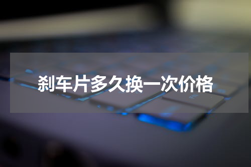 刹车片多久换一次价格