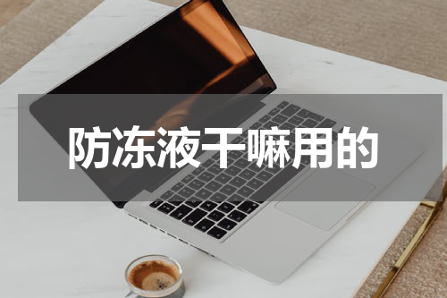 防冻液干嘛用的