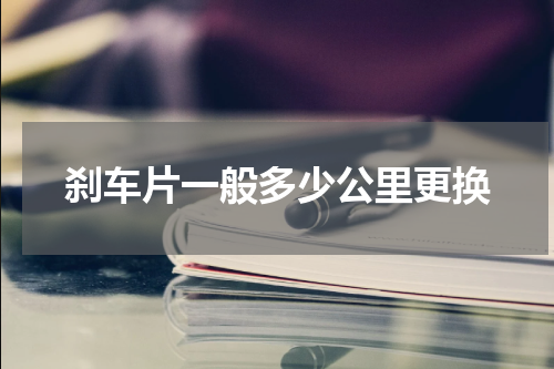 刹车片一般多少公里更换