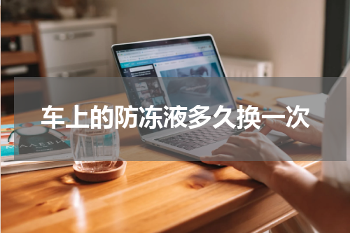 车上的防冻液多久换一次