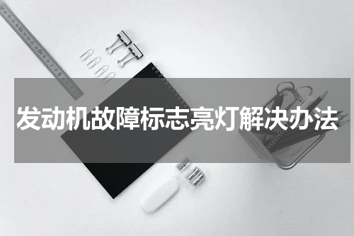 发动机故障标志亮灯解决办法
