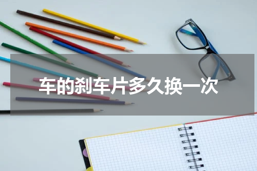 车的刹车片多久换一次