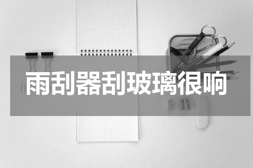 雨刮器刮玻璃很响