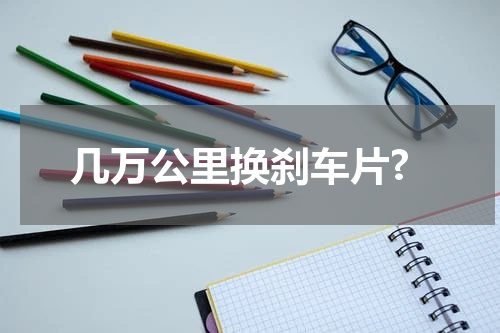 几万公里换刹车片?