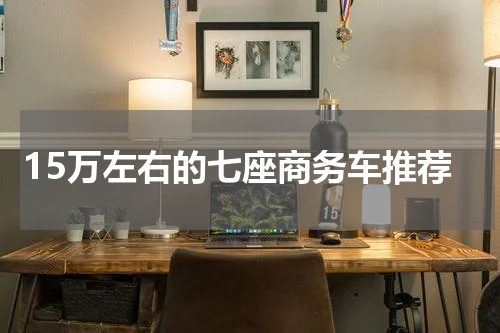 15万左右的七座商务车推荐