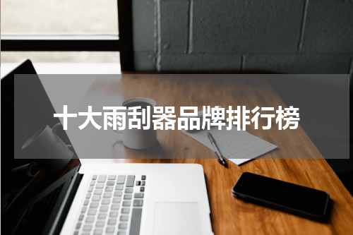 十大雨刮器品牌排行榜