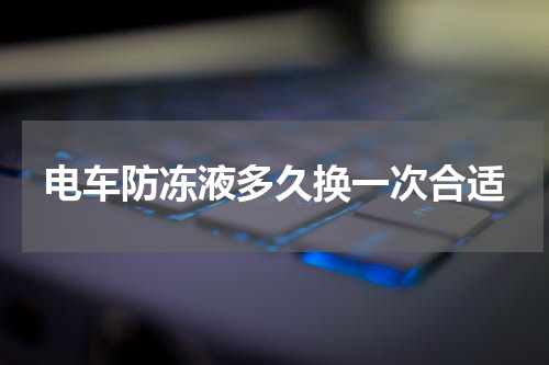 电车防冻液多久换一次合适