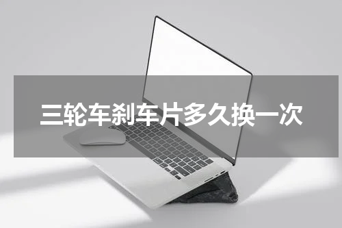三轮车刹车片多久换一次