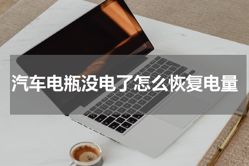 汽车电瓶没电了怎么恢复电量
