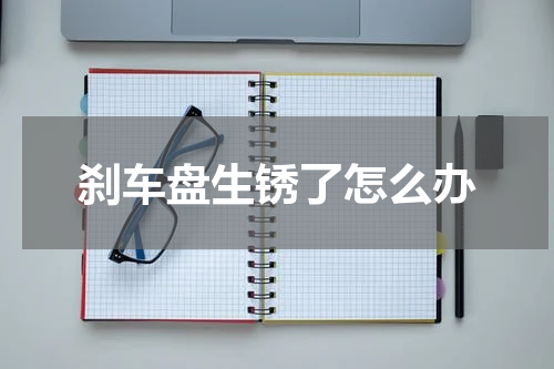 刹车盘生锈了怎么办