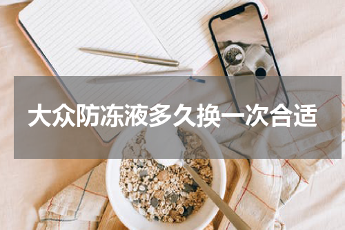 大众防冻液多久换一次合适