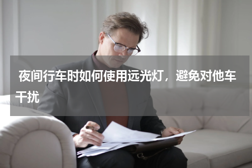  夜间行车时如何使用远光灯，避免对他车干扰