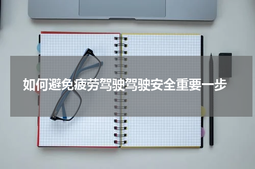  如何避免疲劳驾驶驾驶安全重要一步