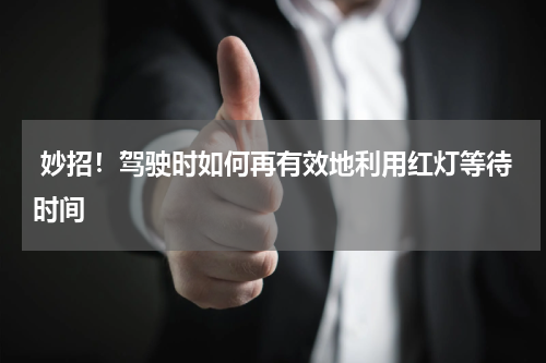  妙招！驾驶时如何再有效地利用红灯等待时间