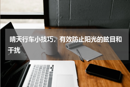  晴天行车小技巧，有效防止阳光的眩目和干扰