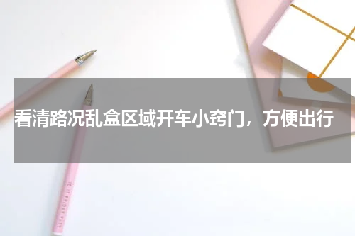  看清路况乱盒区域开车小窍门，方便出行