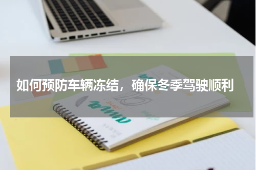 如何预防车辆冻结，确保冬季驾驶顺利