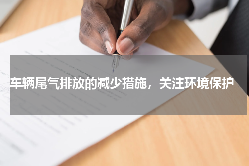  车辆尾气排放的减少措施，关注环境保护