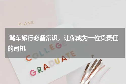  驾车旅行必备常识，让你成为一位负责任的司机