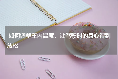 如何调整车内温度，让驾驶时的身心得到放松