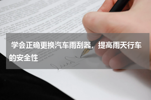  学会正确更换汽车雨刮器，提高雨天行车的安全性