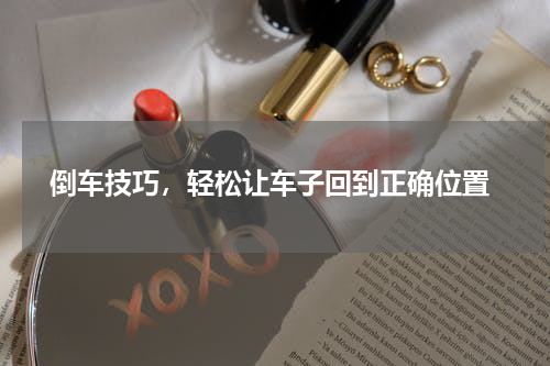  倒车技巧，轻松让车子回到正确位置