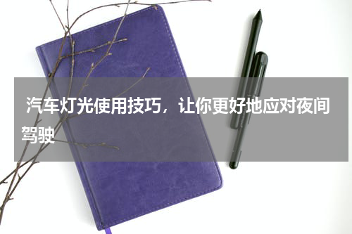  汽车灯光使用技巧，让你更好地应对夜间驾驶
