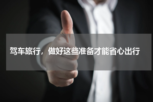  驾车旅行，做好这些准备才能省心出行