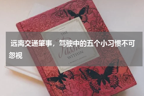  远离交通肇事，驾驶中的五个小习惯不可忽视