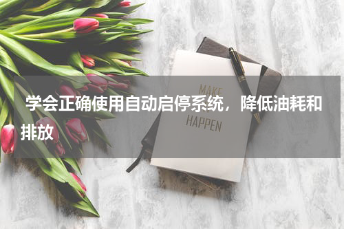  学会正确使用自动启停系统，降低油耗和排放