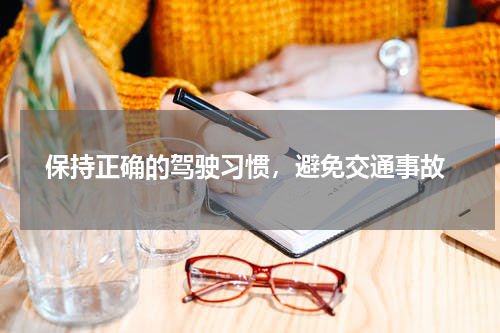  保持正确的驾驶习惯，避免交通事故