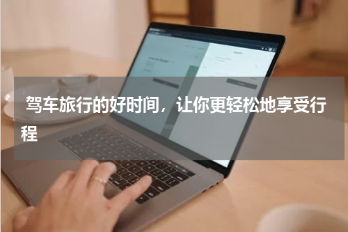  驾车旅行的好时间，让你更轻松地享受行程