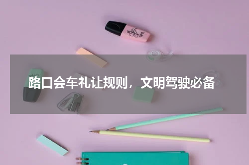  路口会车礼让规则，文明驾驶必备