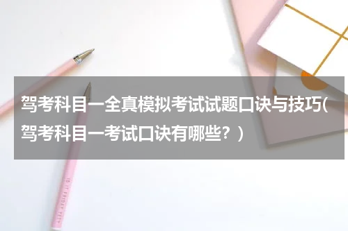 驾考科目一全真模拟考试试题口诀与技巧(驾考科目一考试口诀有哪些？)